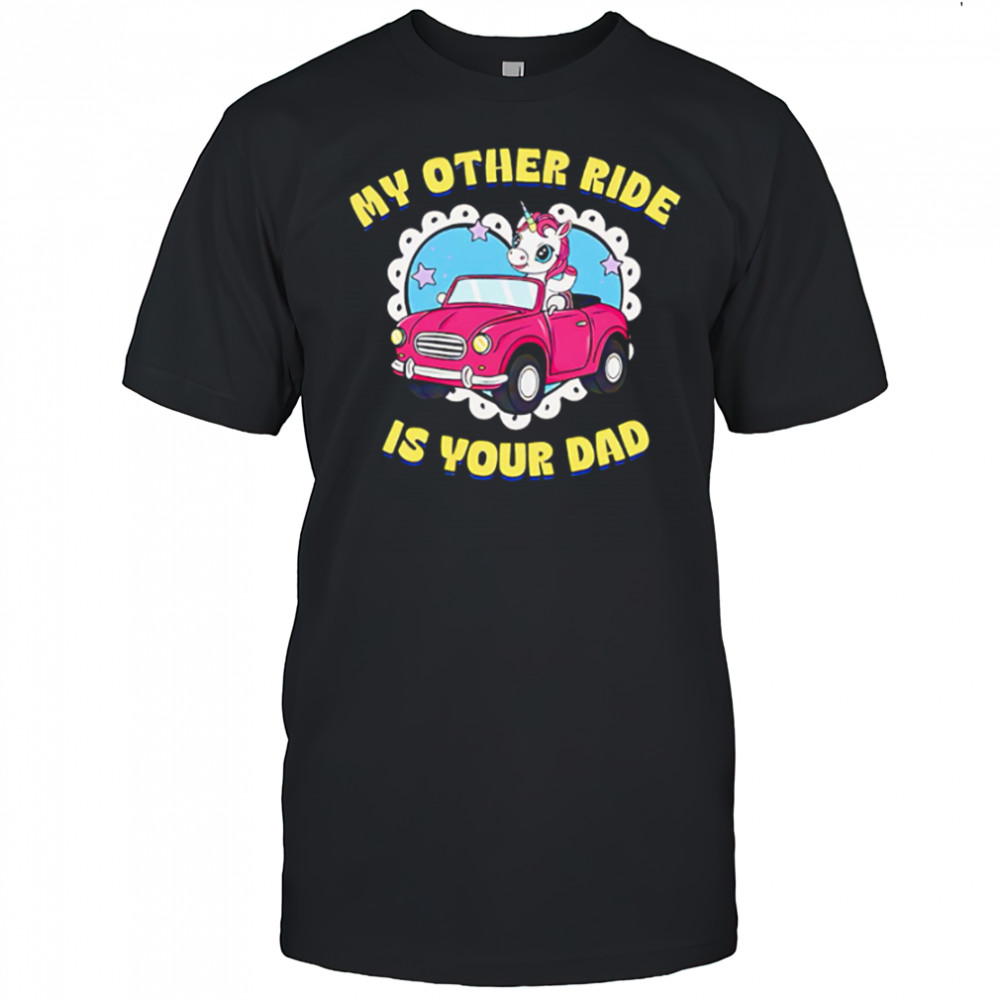My Other Ride Is Your Dad Unicorn cute shirt