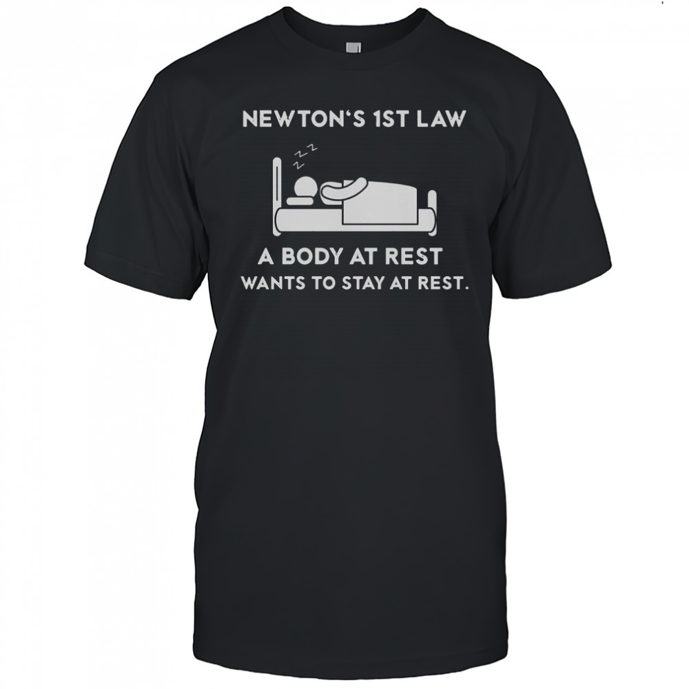 Newton’s First Law A Body At Rest Wants To Stay At Rest T-Shirt