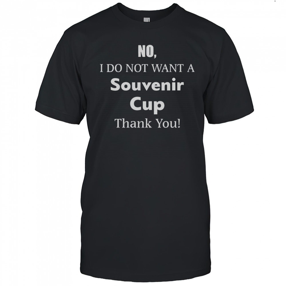 No I Do Not Want A Souvenir Cup Thank You T-Shirt