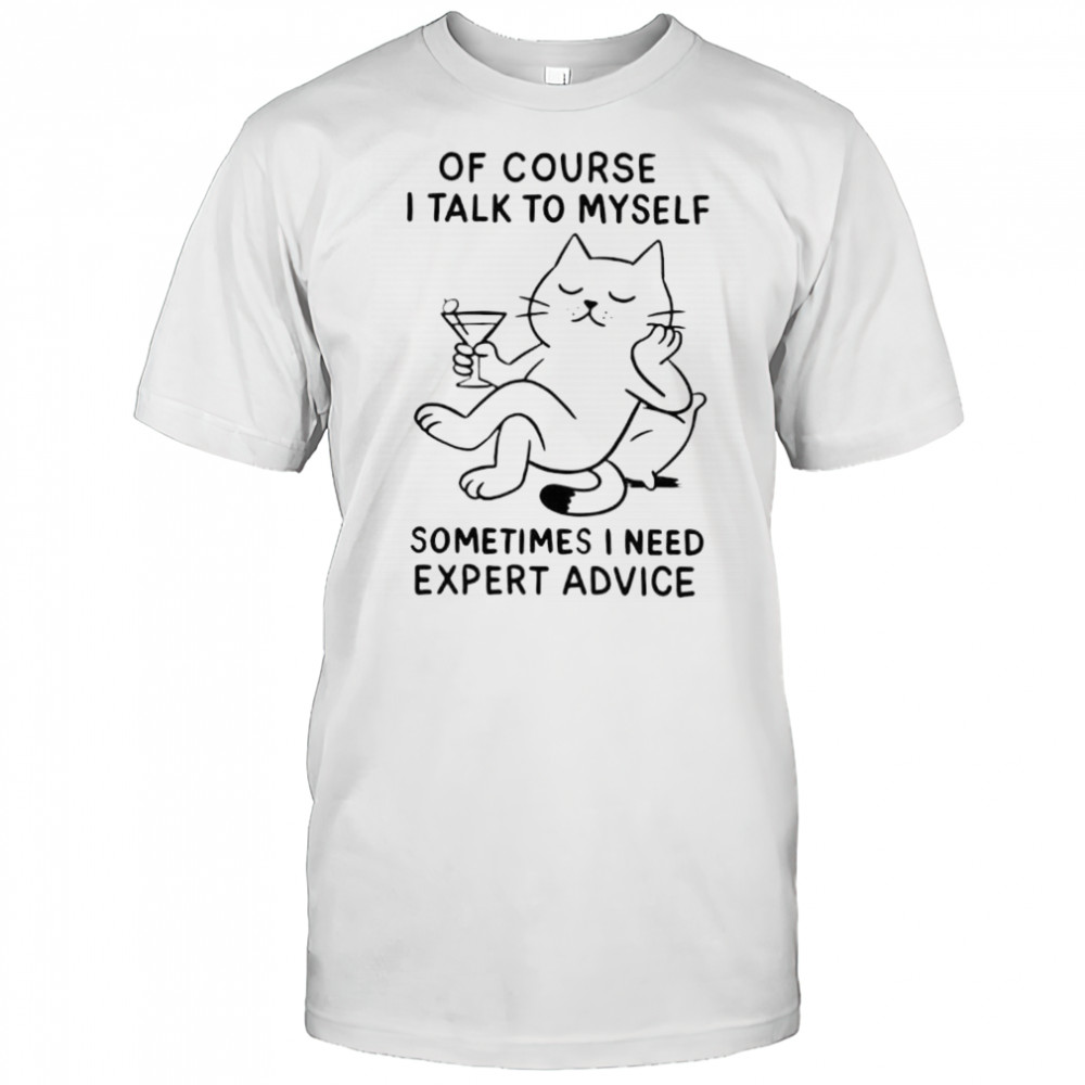 Of Course I Talk To Myself Sometimes I Need Expert Advice shirt