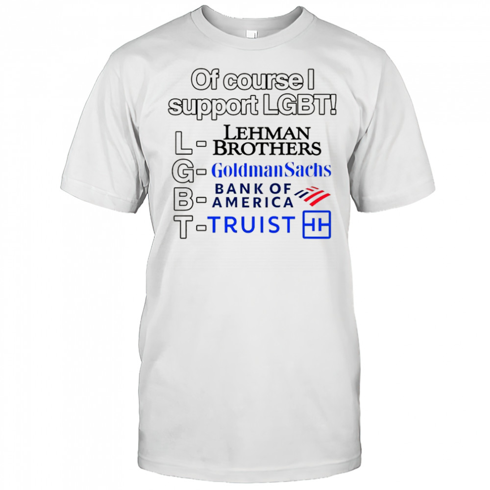 Of course support LGBT Lehman Brothers Goldman Sachs Bank of America Truist shirt