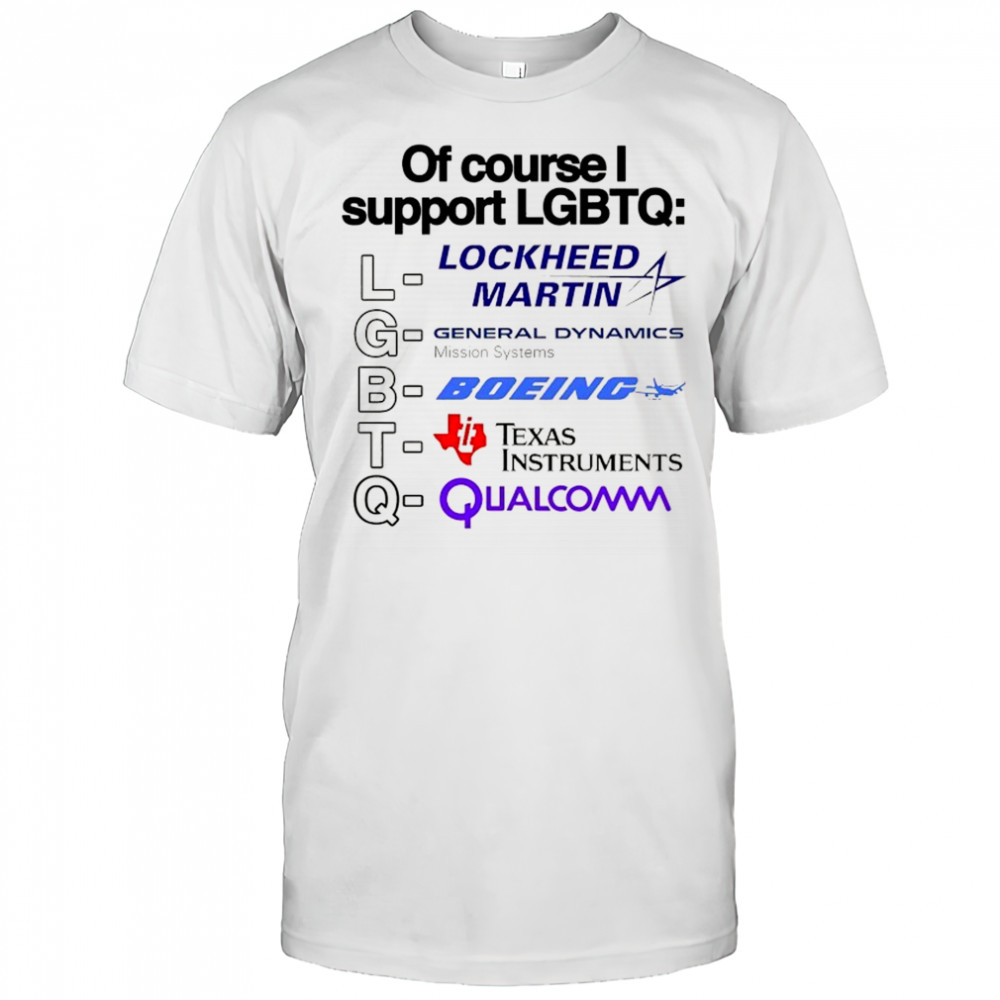 Of course support LGBT Lockheed Martin General Dynamics Boeing Texas Instruments Qualcomm shirt