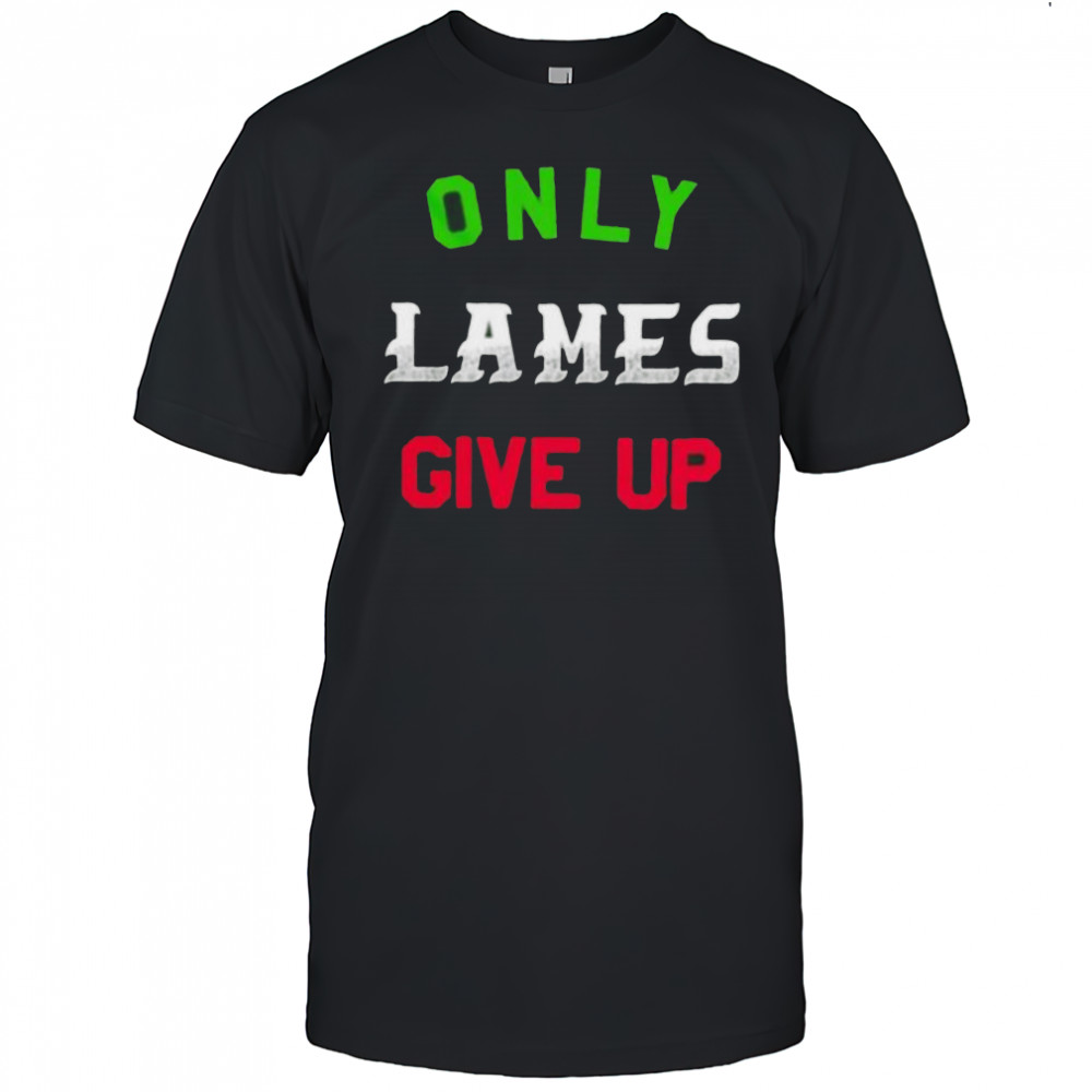 Only lames give up shirt