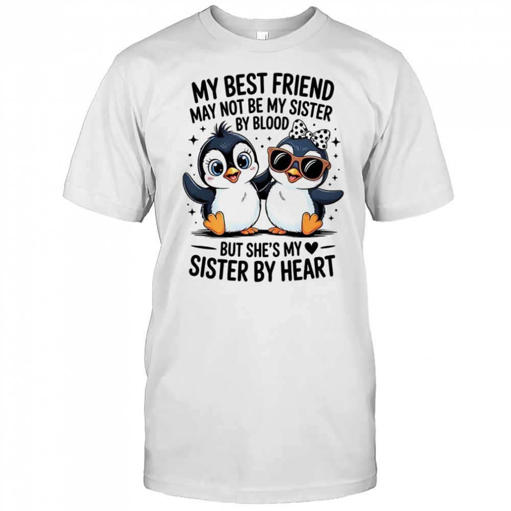 Penguin my best friend may not be my sister by blood but she’s my sister by by heart shirt