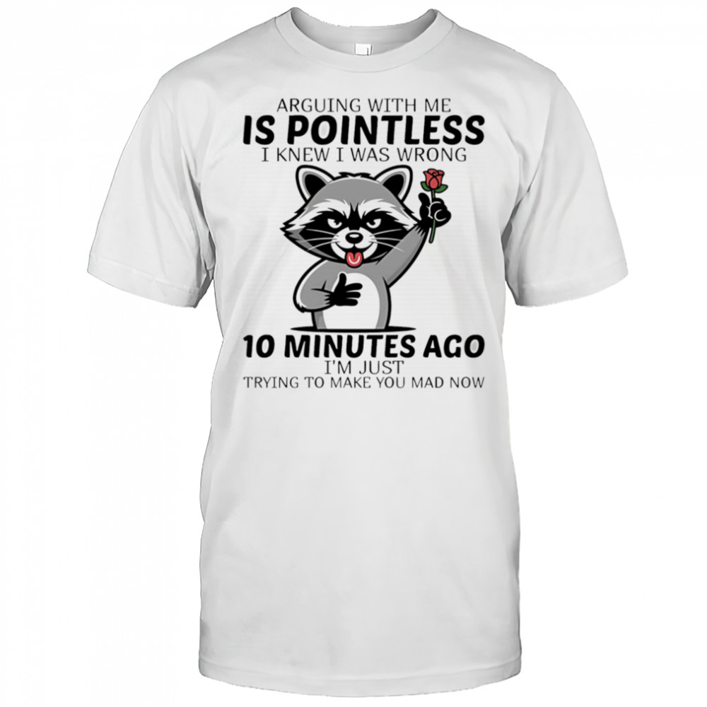 Raccoon arguing with me is pointless I knew I was wrong 10 minutes ago shirt