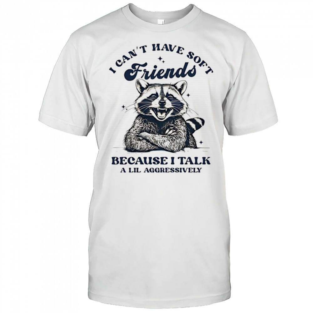 Raccoon I can’t have soft friends because I talk a lil aggressively shirt