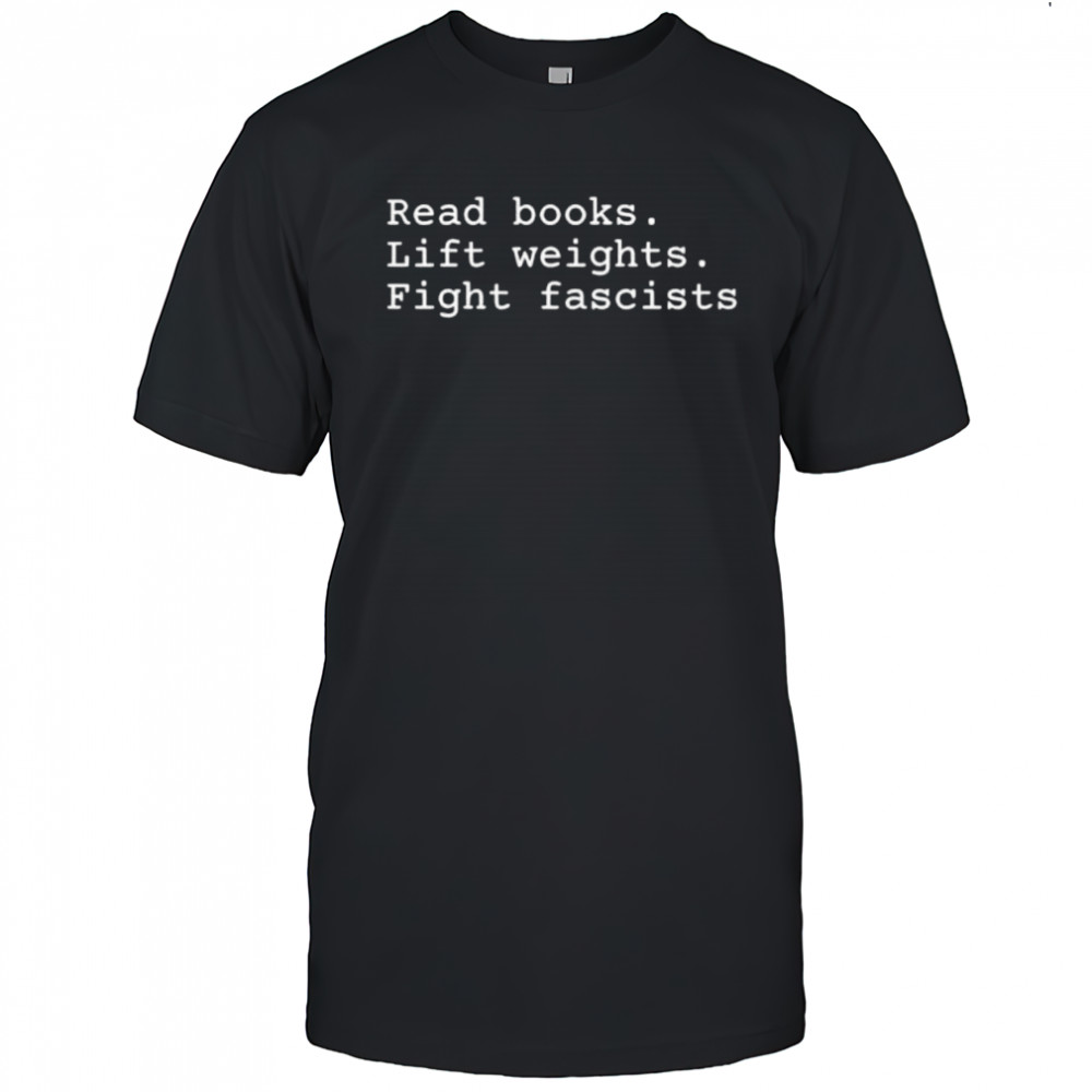 Read Books Lift Weights Fight Fascists shirt
