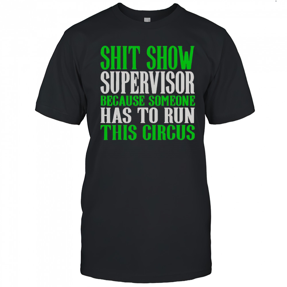 Shit Show Supervisor Because Someone Has To Run This Circus Shirt