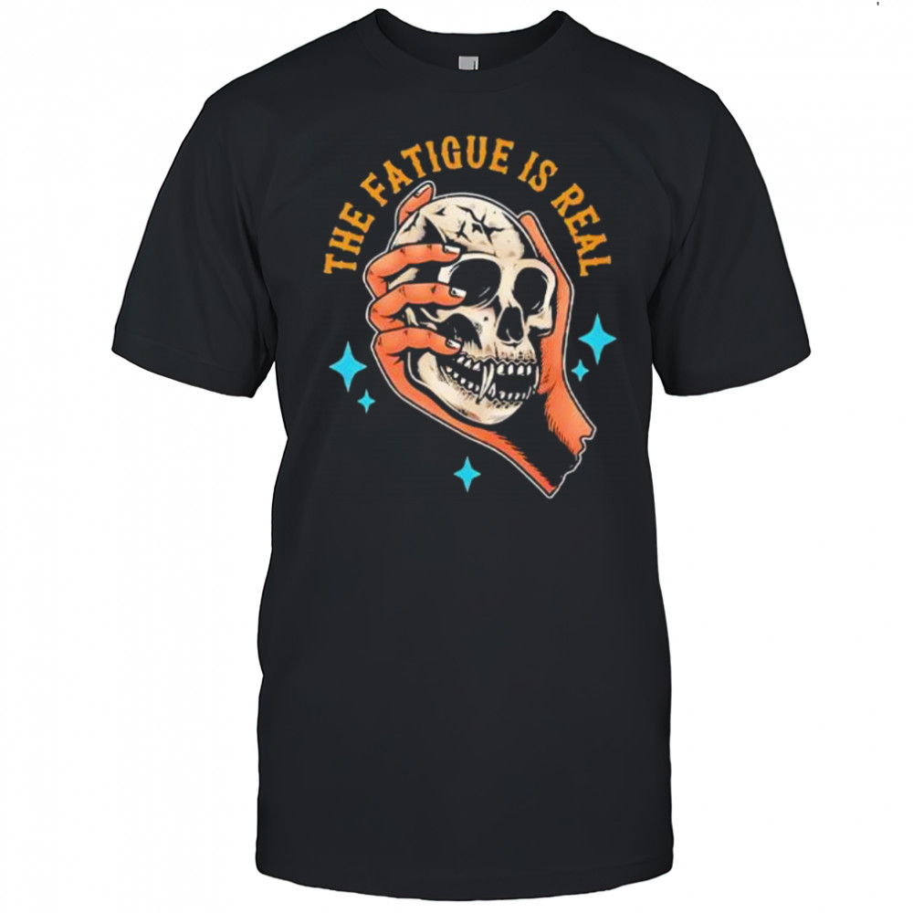 Skull The Fatigue Is Real shirt