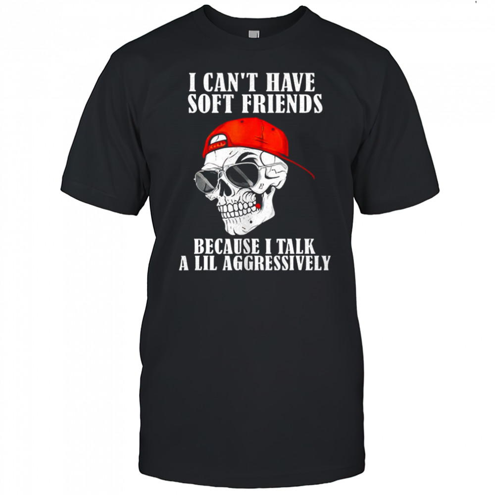 Skullcap I can’t have soft friends because I talk a lil shirt