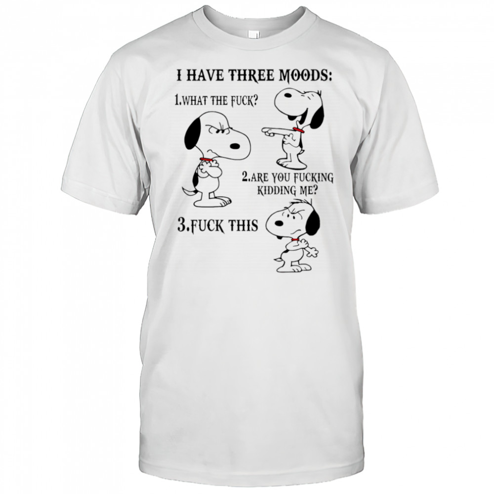 Snoopy I have three moods what the fuck are you fucking kidding me fuck this shirt