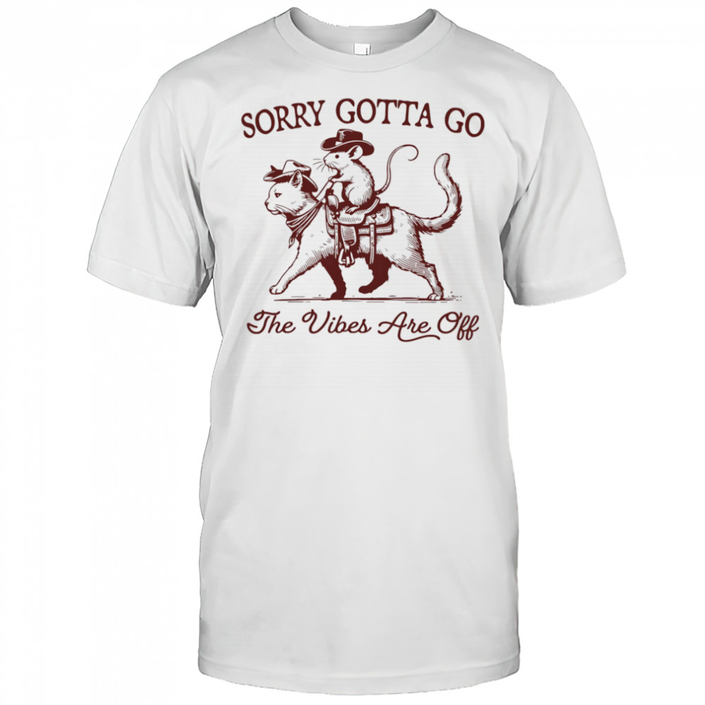 Sorry gotta go the vibes are off mouse riding cat shirt