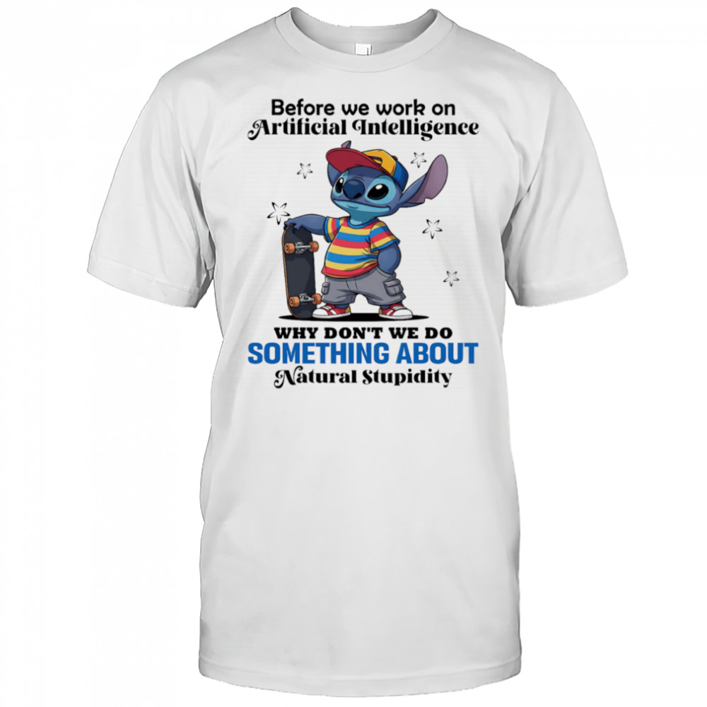 Stitch before we work on Artificial intelligence why don’t we do something about natural stupidity shirt