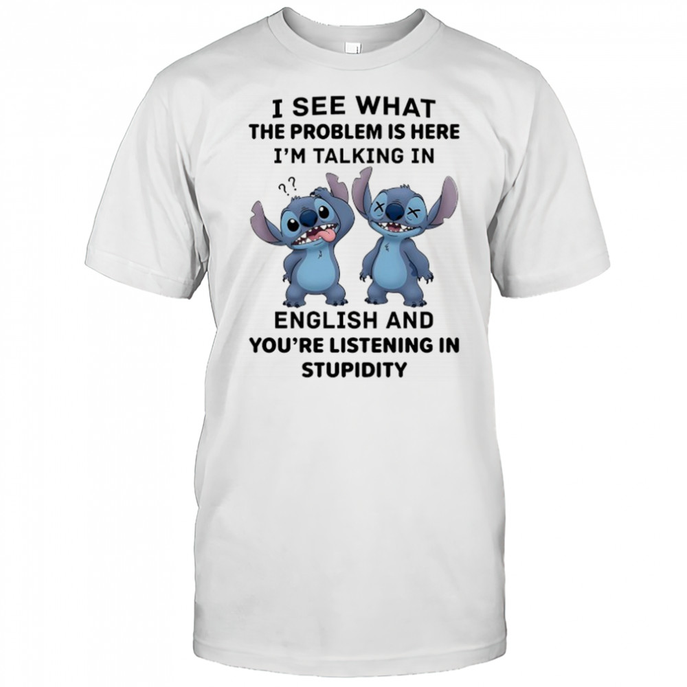 Stitch I see what the problem is here I’m talking in English shirt