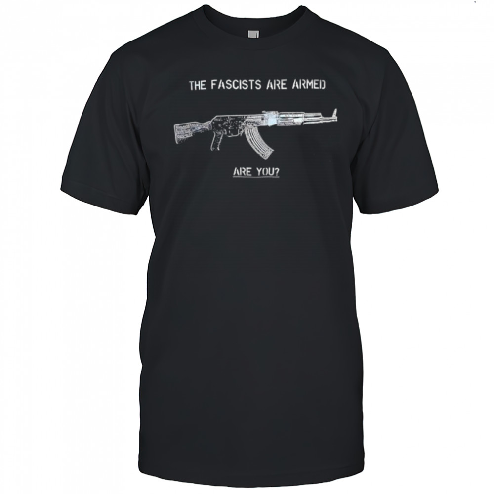 The Fascists Are Armed Are You shirt
