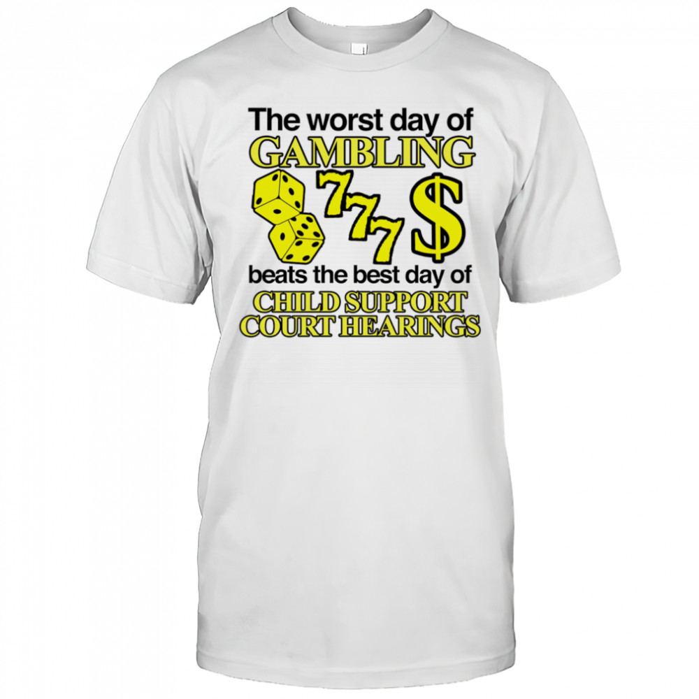 The worst day of Gambling beats the best day of child support court hearings shirt