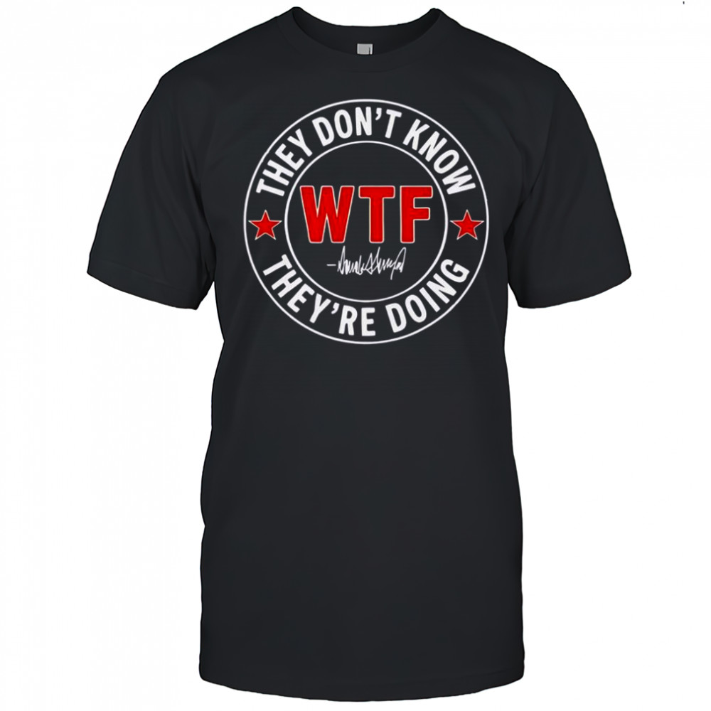 They Don’t Know What The Fuck They’re Doing Signature WTF T-Shirt