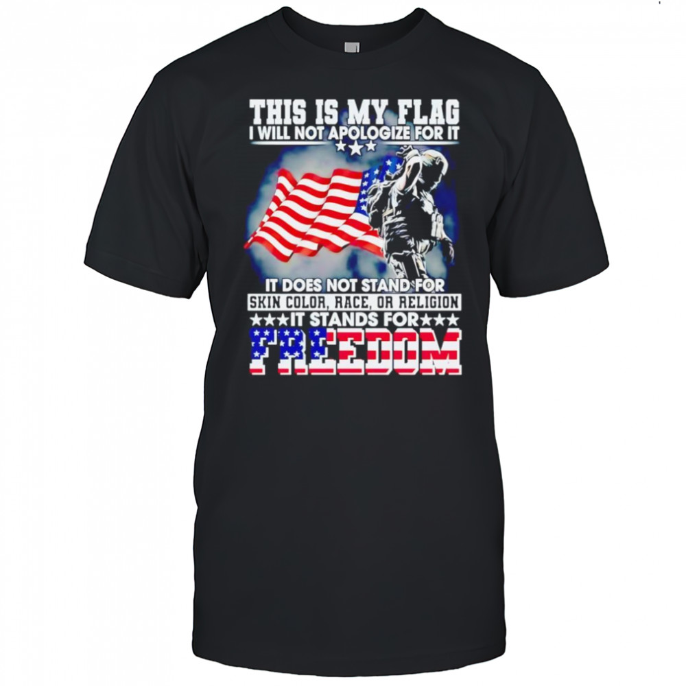 This is my flag I will not apologize for it it does not stand for skin color race or religion shirt