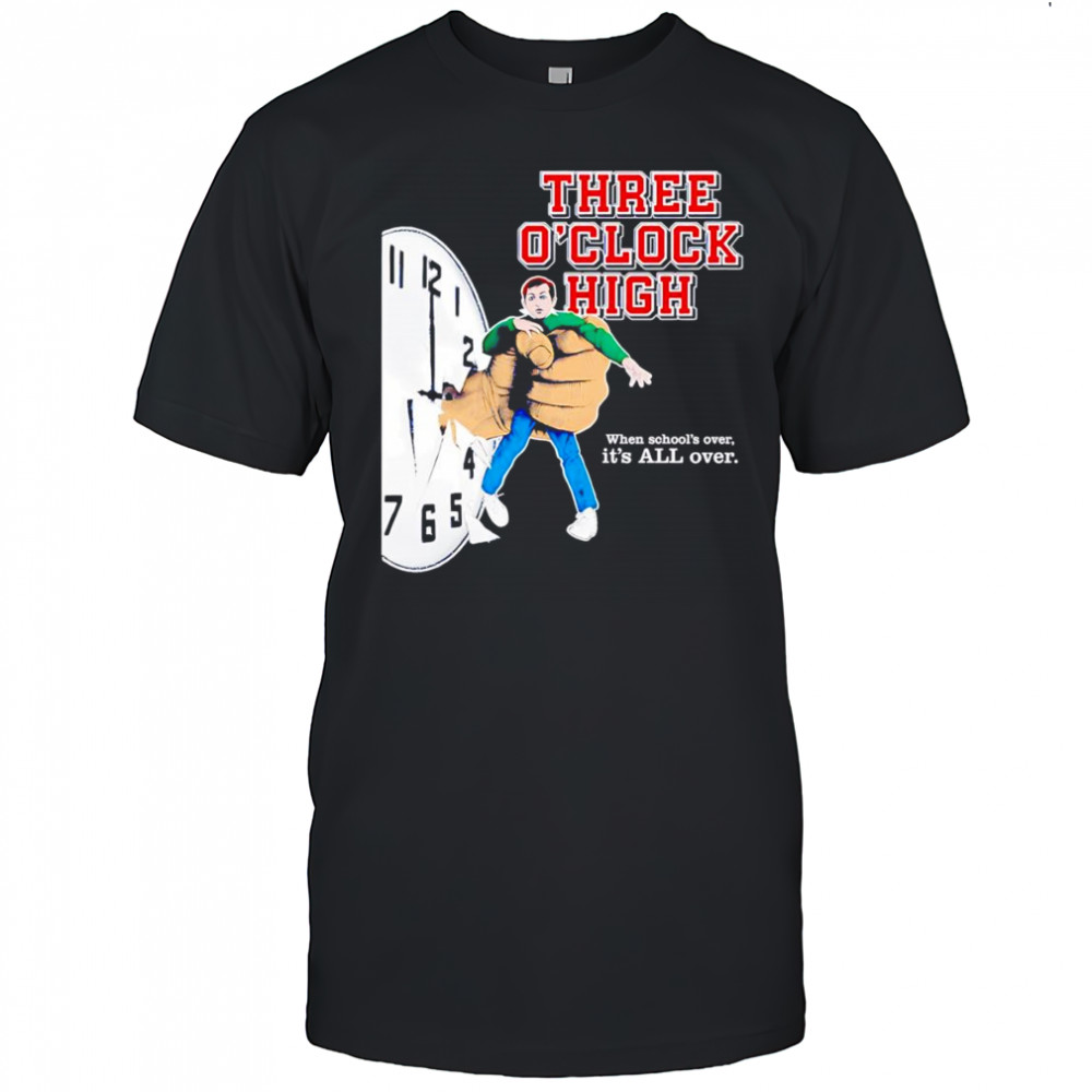 Three o’clock high when school’s over it’s all over shirt