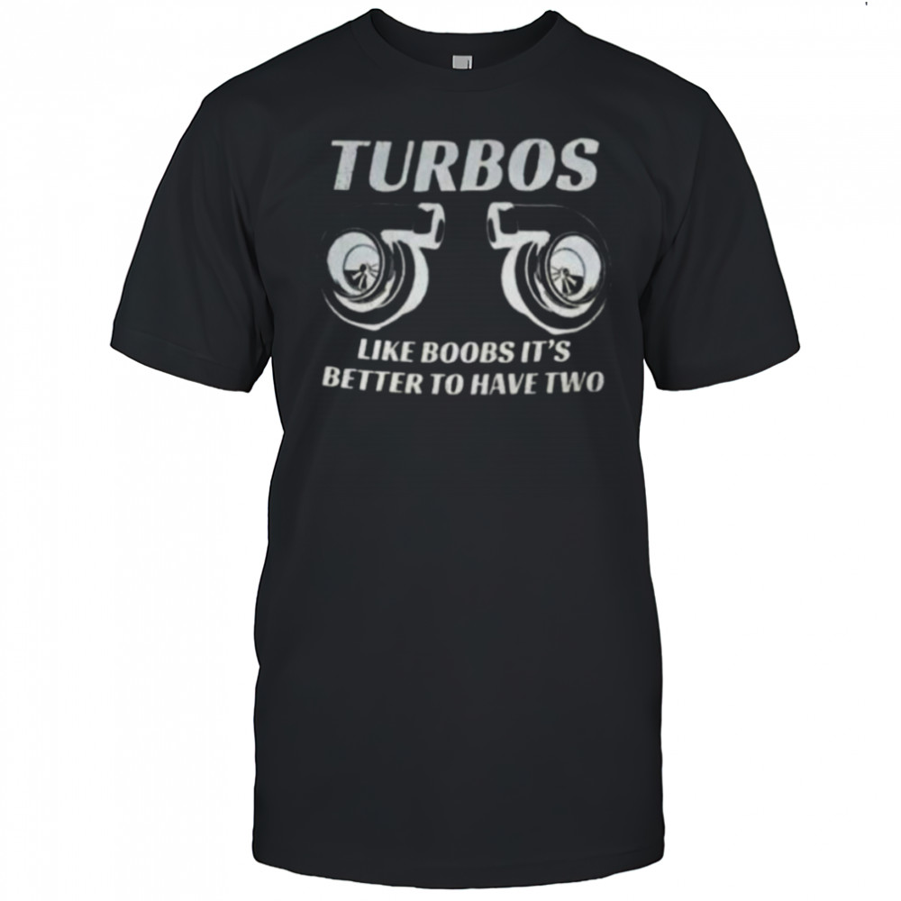 Turbos like boobs it’s better to have two shirt