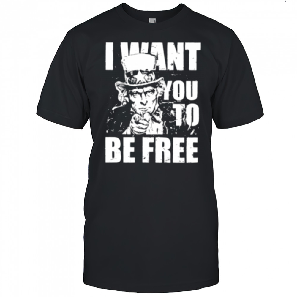 Uncle Sam I want you to be free patriotic USA 4th of July shirt
