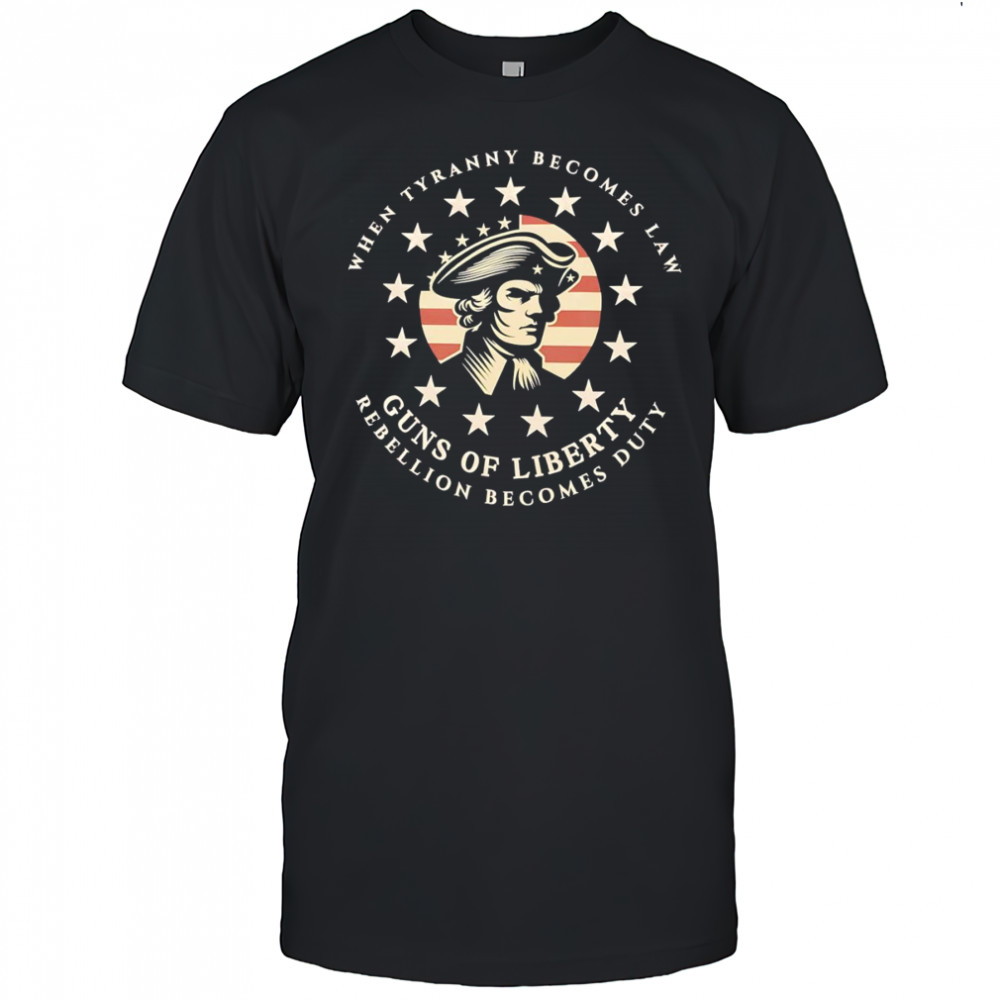 When tyranny becomes law Guns of Liberty shirt