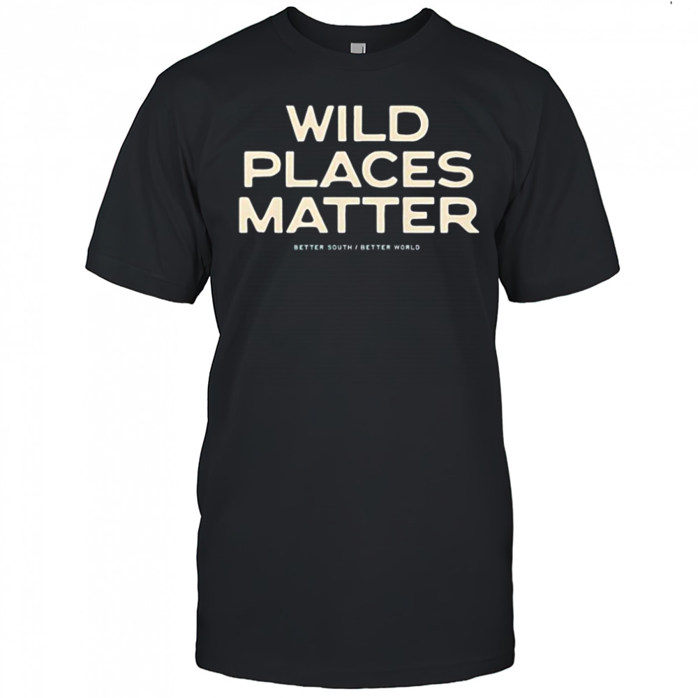 Wild Places Matter Better South Better World T-Shirt