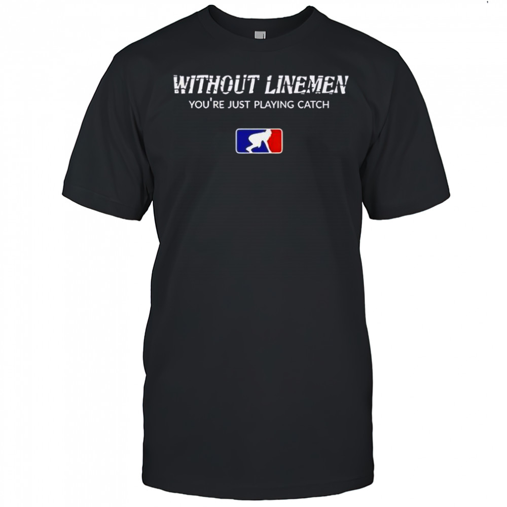 Without Linemen You’re Just Playing Catch Logo T-Shirt
