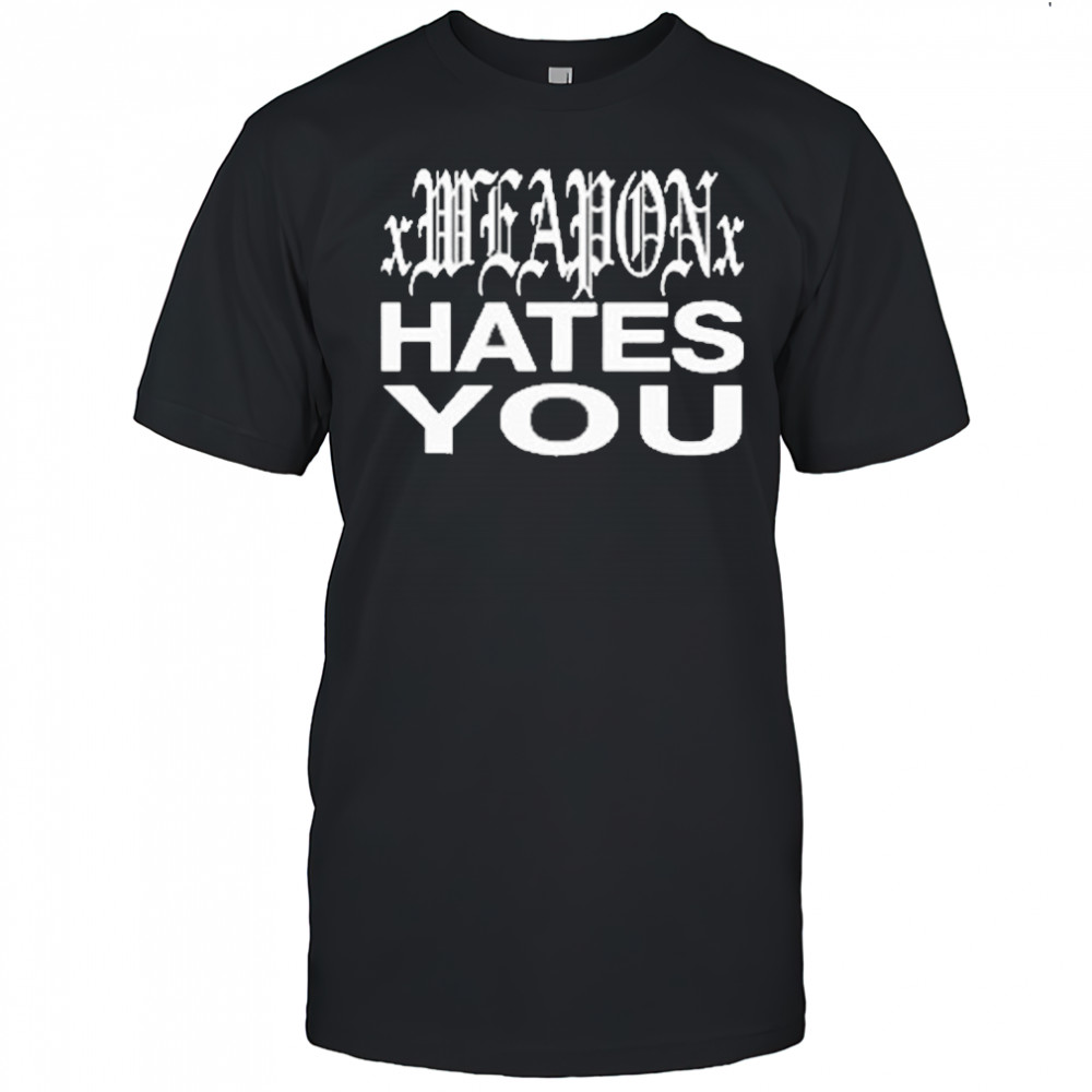 xWeaponx Hates You T-Shirt