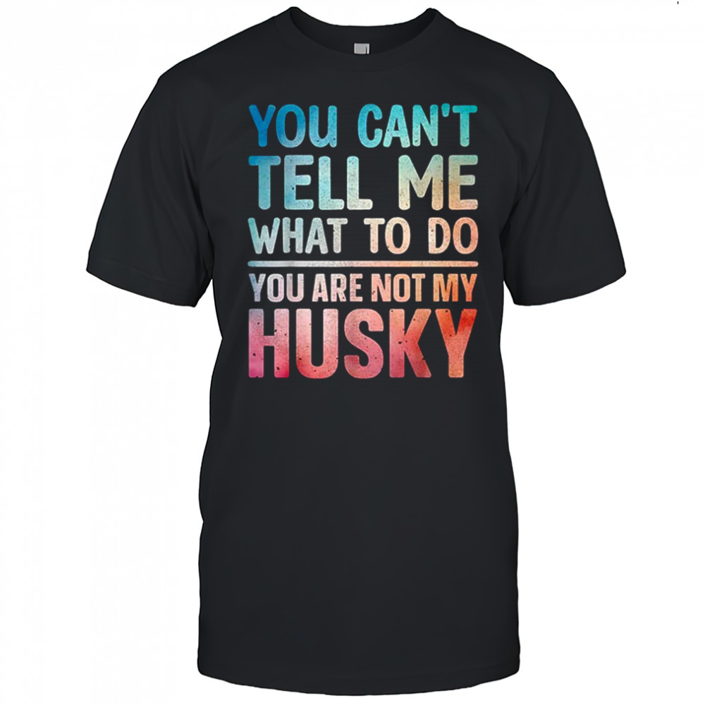 You can’t tell me what to do Husky shirt