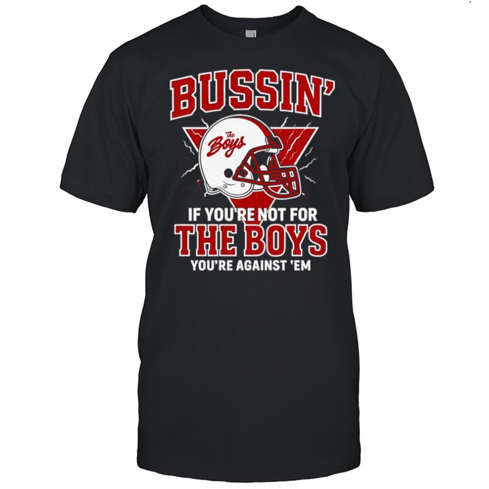 Bussin’ if you’re not for the boys you’re against ’em shirt