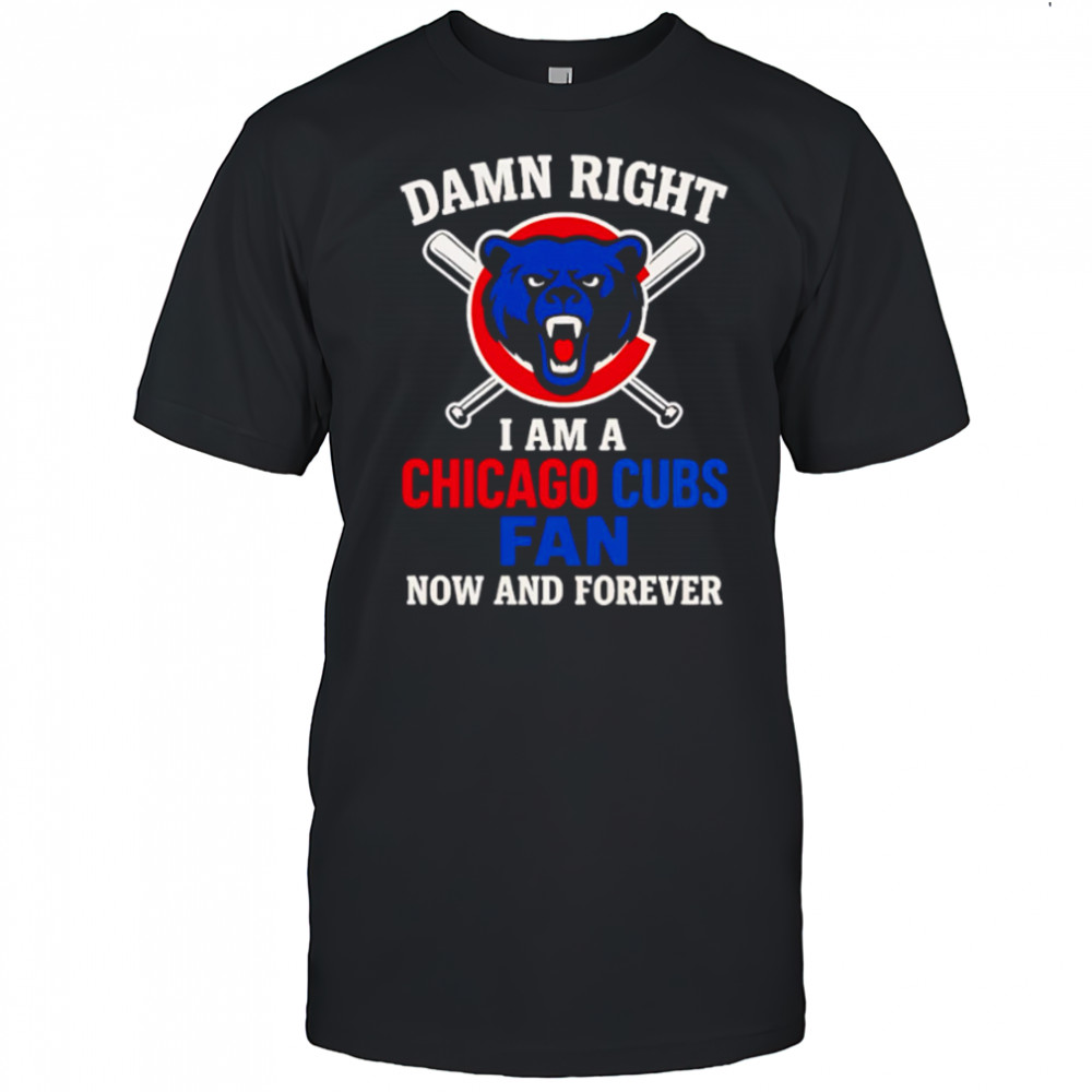 Damn Right I Am A Chicago Cubs Now And Forever logo shirt