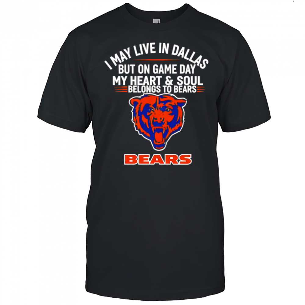 I may live in Dallas but on gameday my heart and soul belong to Chicago Bears shirt