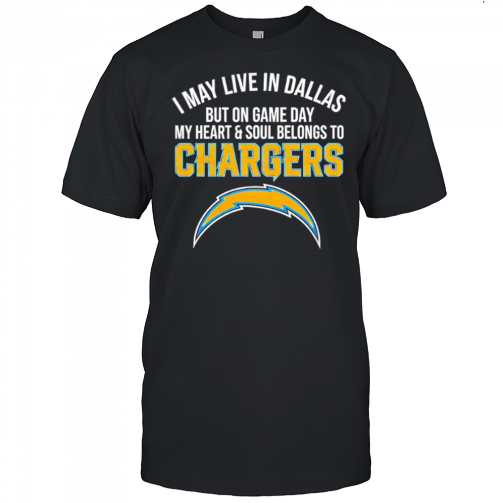 I may live in Dallas but on gameday my heart and soul belong to Los Angeles Chargers shirt