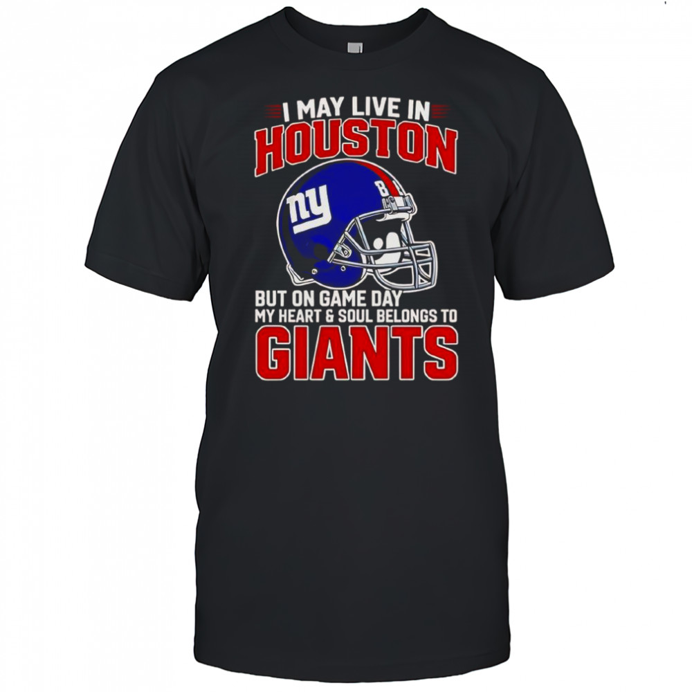 I May Live In Houston But On Gameday My Heart And Soul Belong To New York Giants T-Shirt