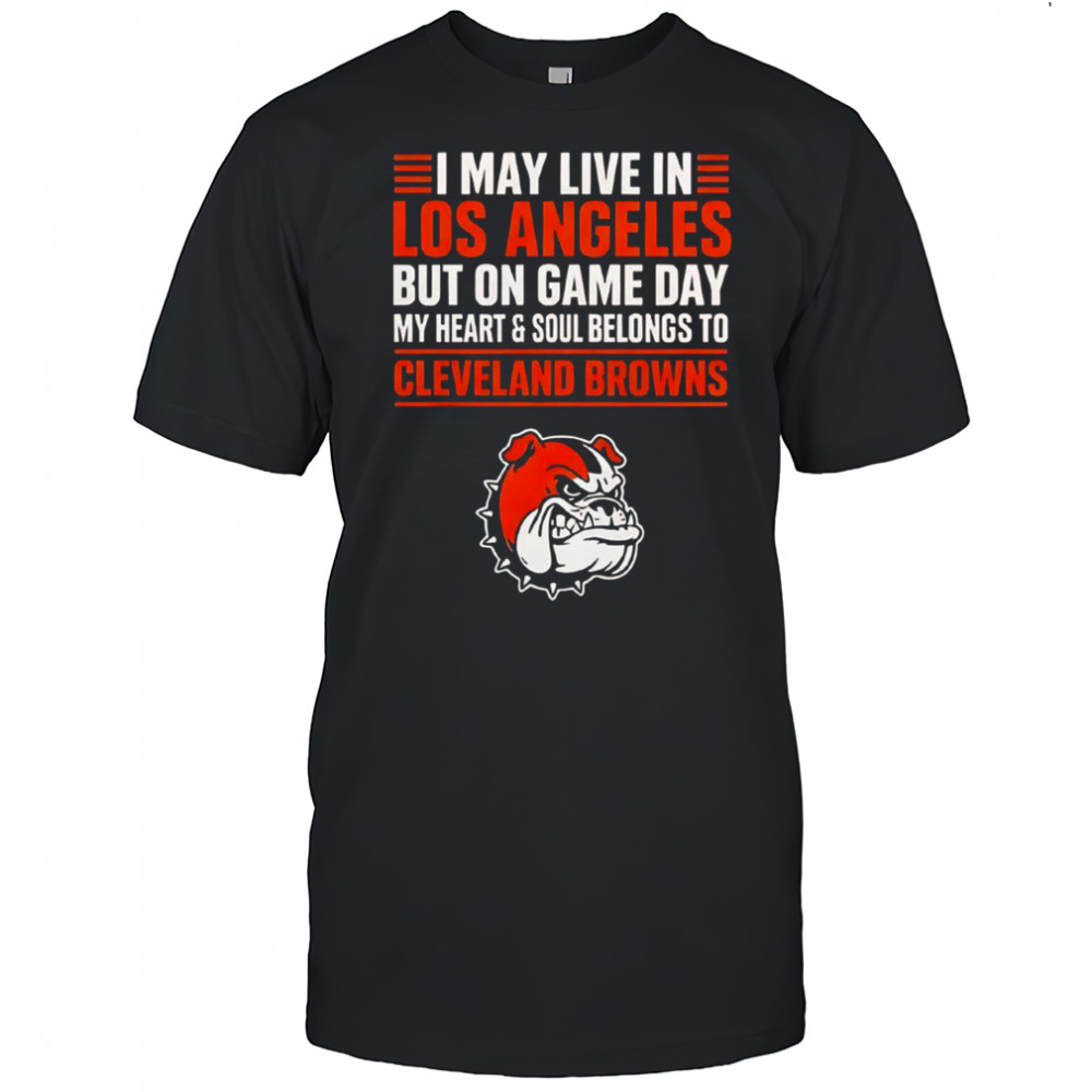 I May Live In Los Angeles But On Gameday My Heart And Soul Belong To Cleveland Browns T-Shirt