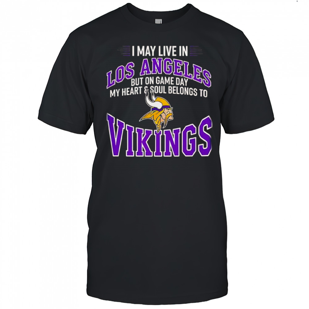 I May Live In Los Angeles But On Gameday My Heart And Soul Belong To Minnesota Vikings T-Shirt