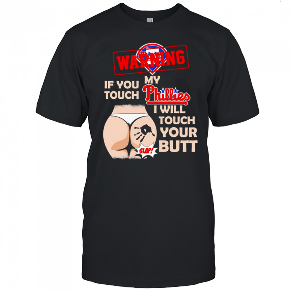 Philadelphia Phillies Baseball Warning If You Touch My Team I Will Touch Your Butt shirt