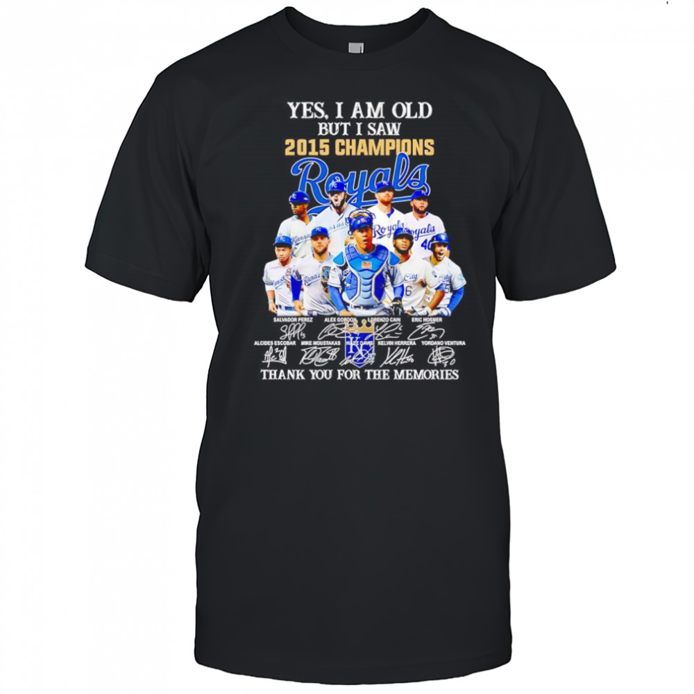 Yes I am old but I saw 2015 Champions Kansas City Royals thank you for the memories shirt