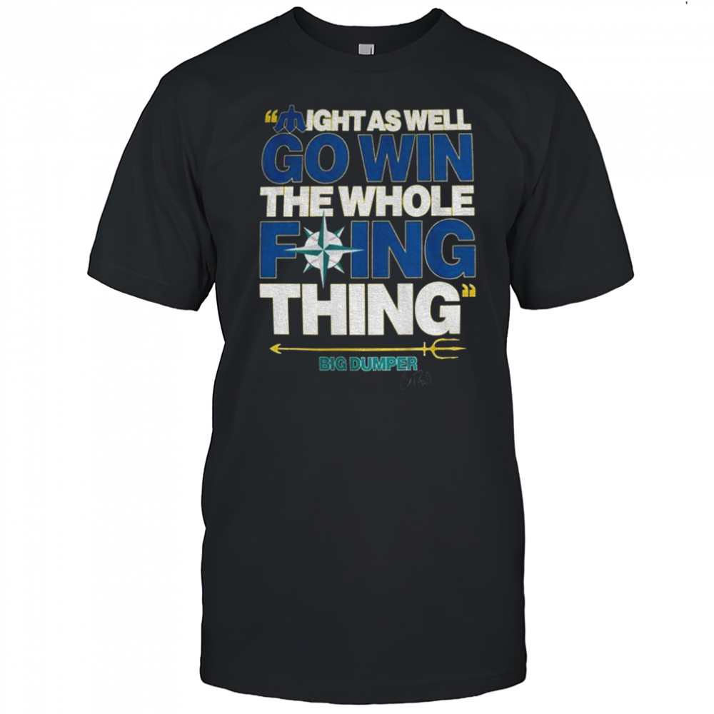 Big Dumper 29 trident up might as well win the whole thing Seattle Mariners MLB Baseball shirt