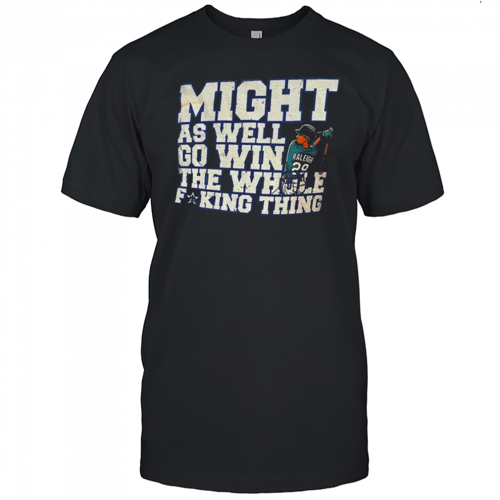 Cal Raleigh Seattle Mariners MLB might as well win the whole fucking thing shirt