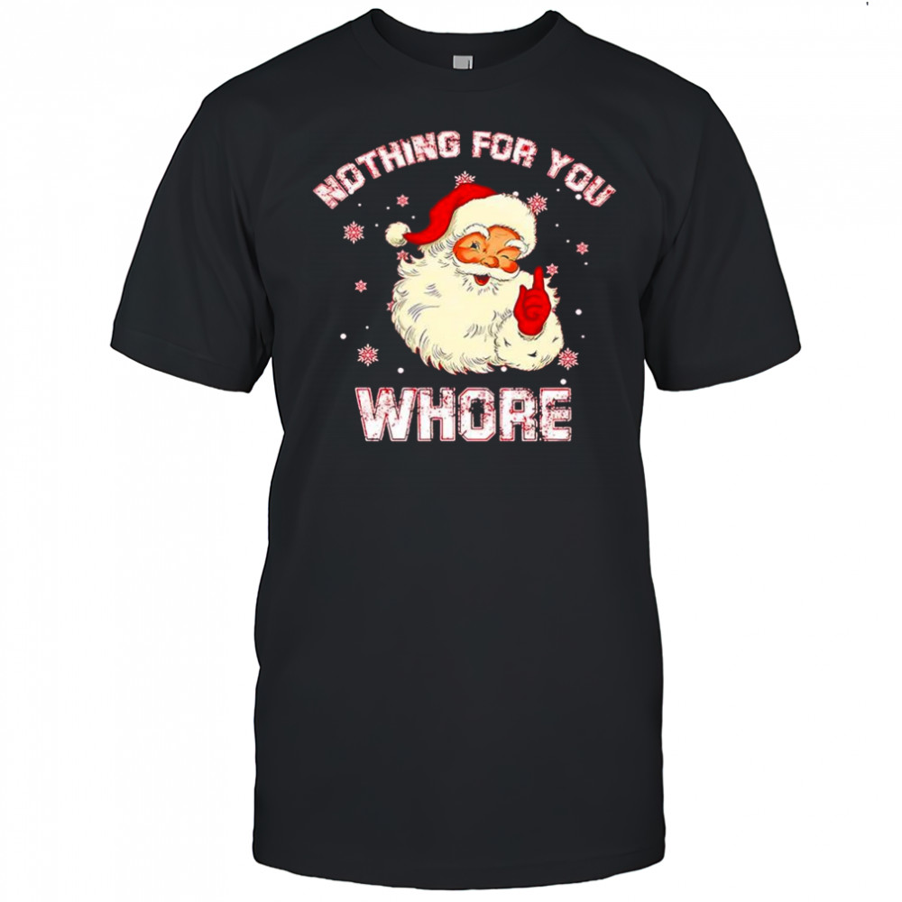Christmas Santa Claus nothing for you whore shirt