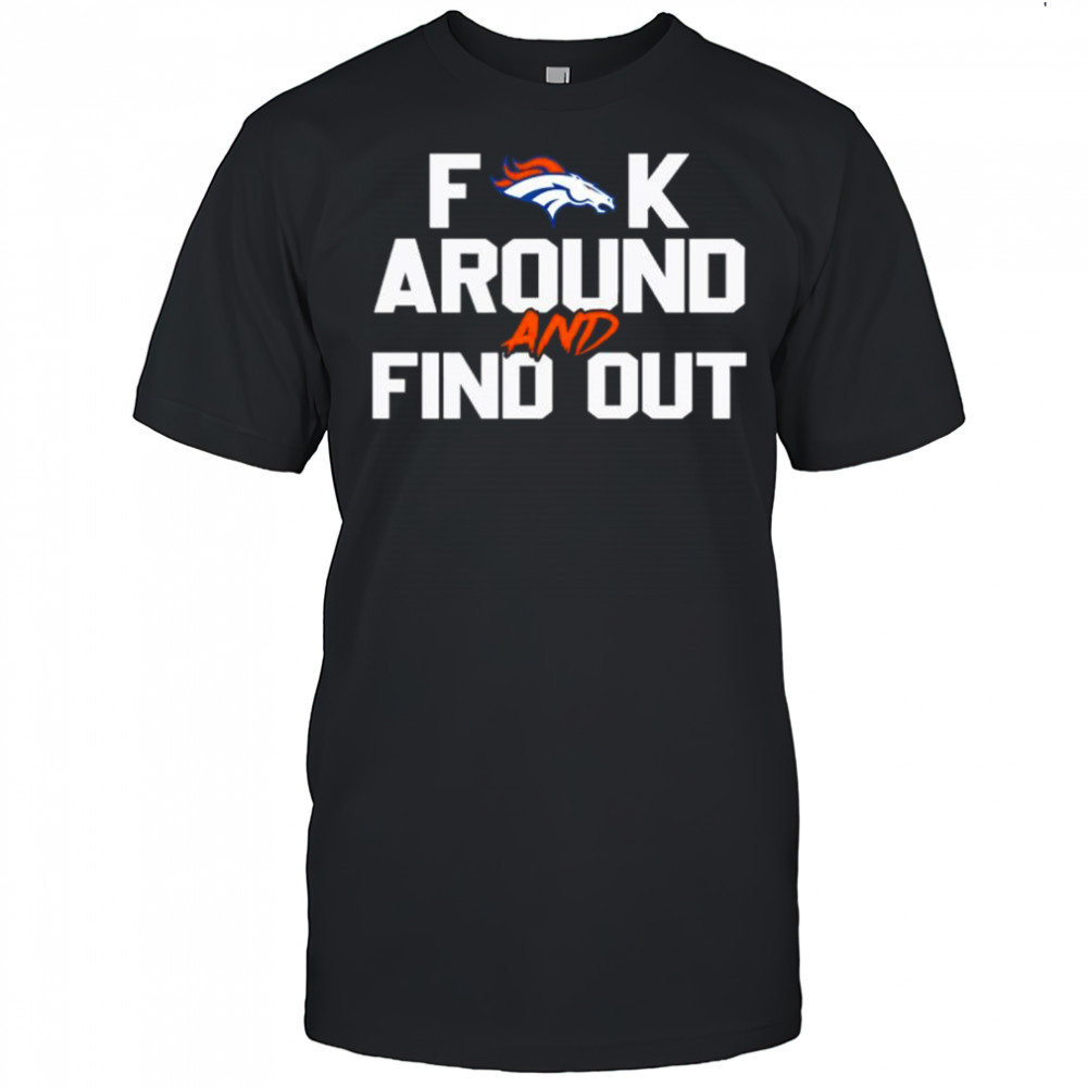 Denver Broncos Fuck Around And Find Out NFL Football shirt