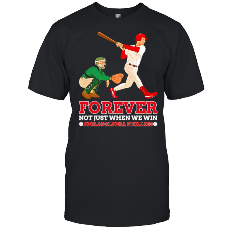 Forever Not Just When We Win Philadelphia Phillies Baseball Player shirt