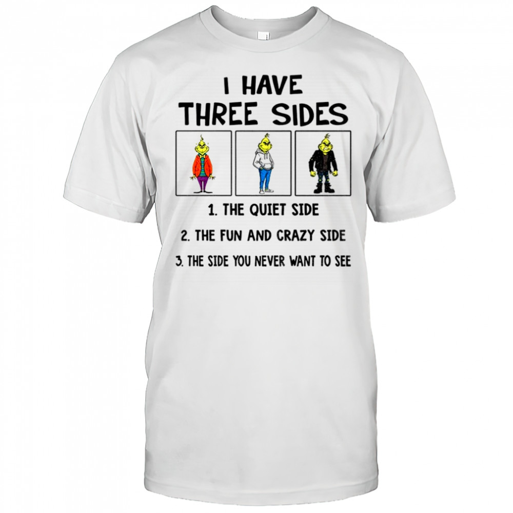 Grinch I have three side the fun and crazy side the side you never want to see Christmas shirt