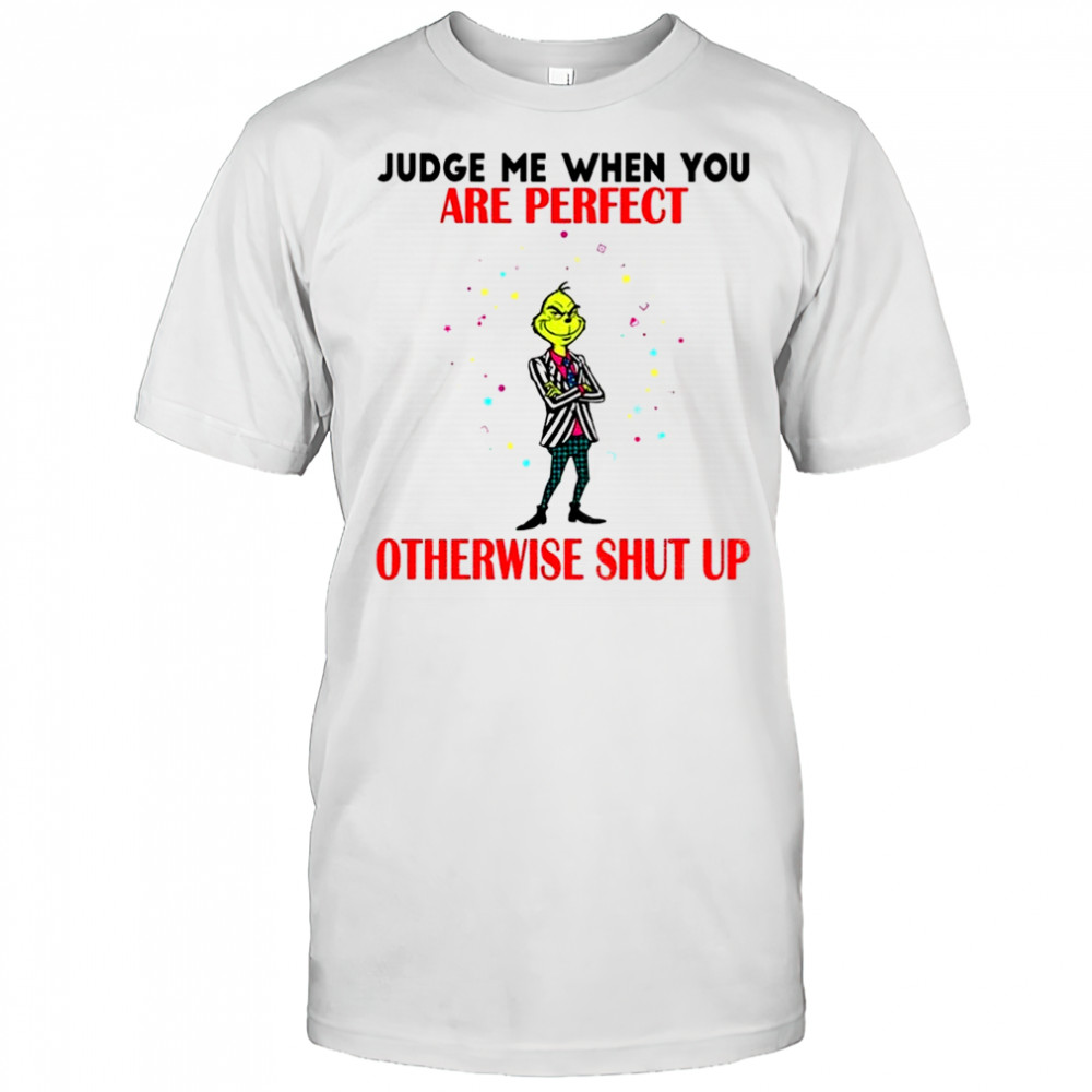 Grinch judge me when you are perfect otherwise shut up Christmas shirt