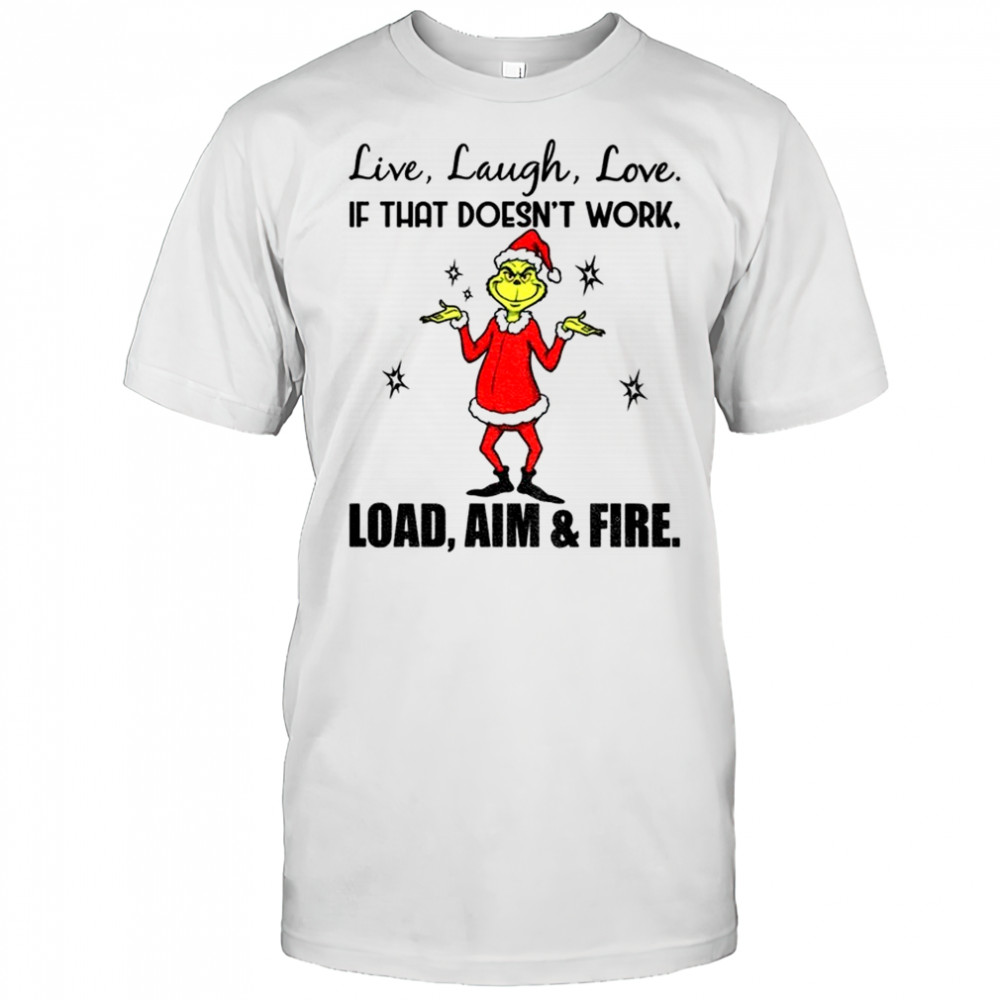 Grinch live laugh love if that doesn’t work load aim and fire Christmas shirt