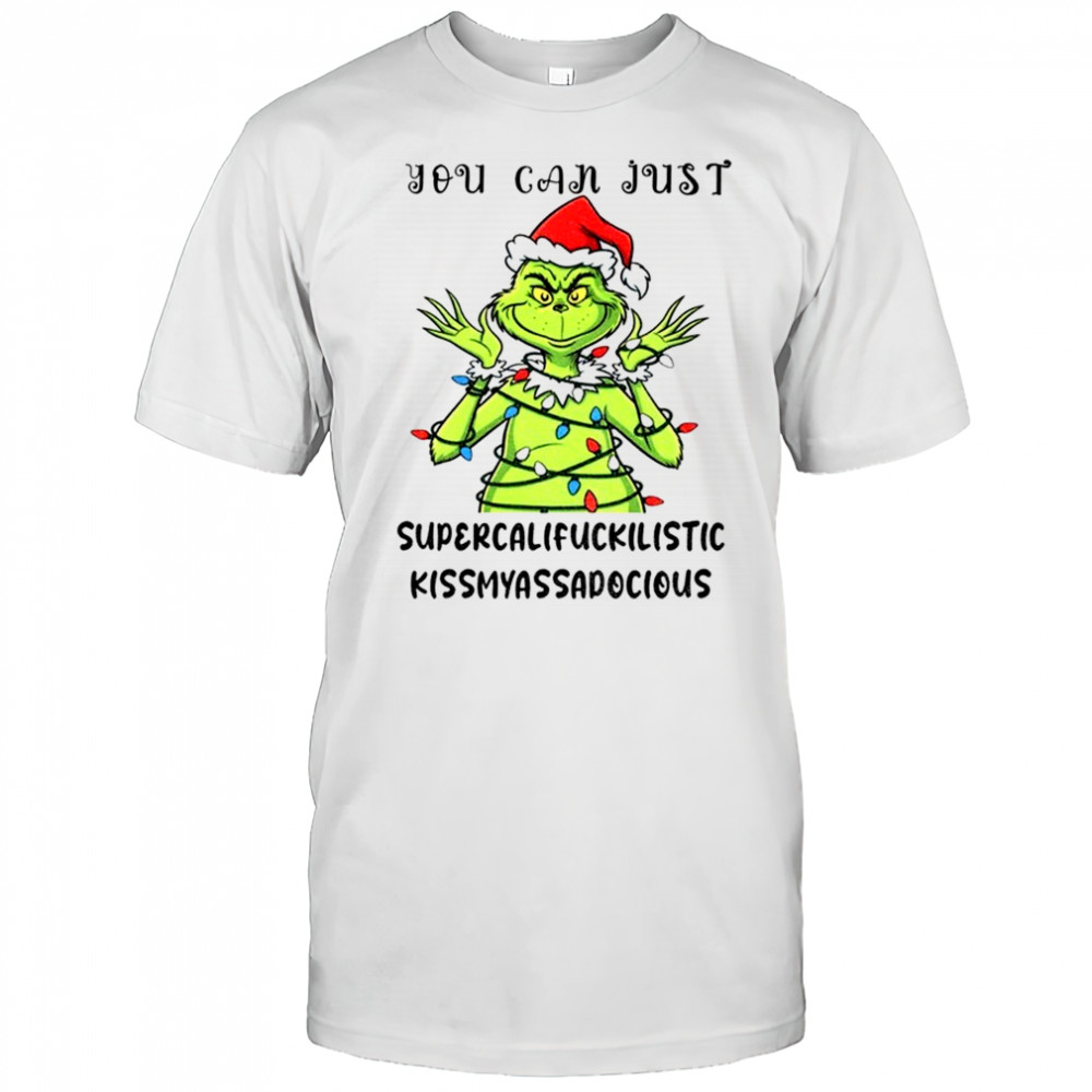 Grinch santa hat you can just supercalifuckilistic kissmyassadocious Christmas shirt