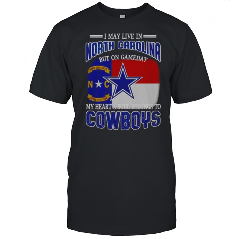 I May Live In North Carolina But On Gameday My Heart And Soul Belongs To Dallas Cowboys Fans T-Shirt