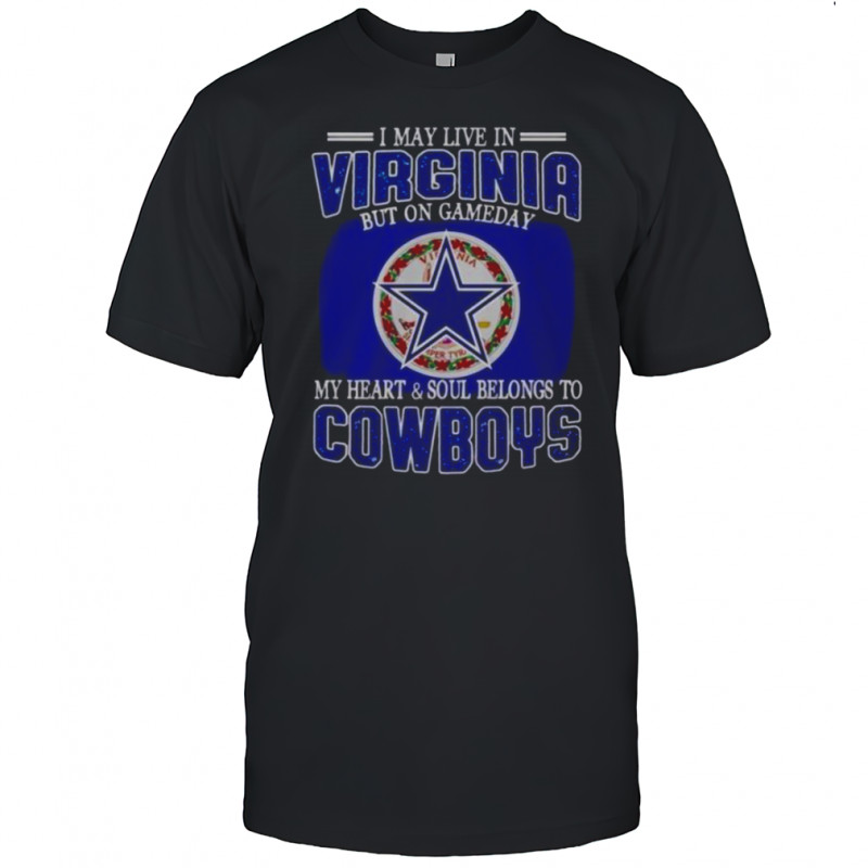 I May Live In Virginia But On Gameday My Heart And Soul Belongs To Dallas Cowboys Fans T-Shirt